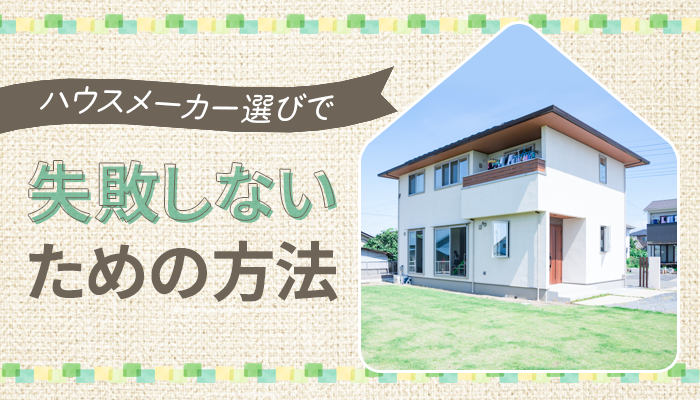 ハウスメーカー選びで失敗しないための方法