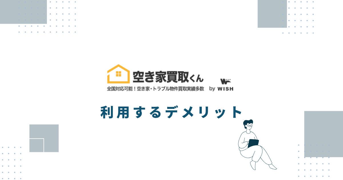 空き家買取くんを利用するデメリット