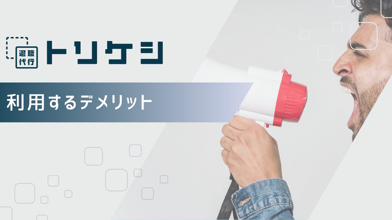 退職代行トリケシ(TORIKESHI)を利用するデメリット