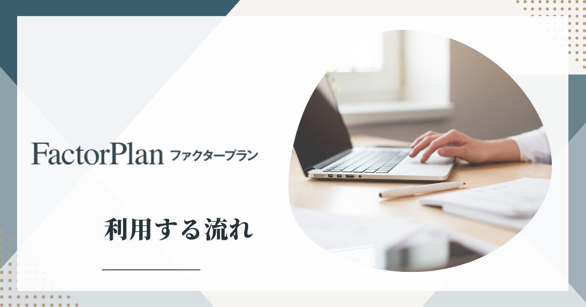 ファクタープランを利用する流れ