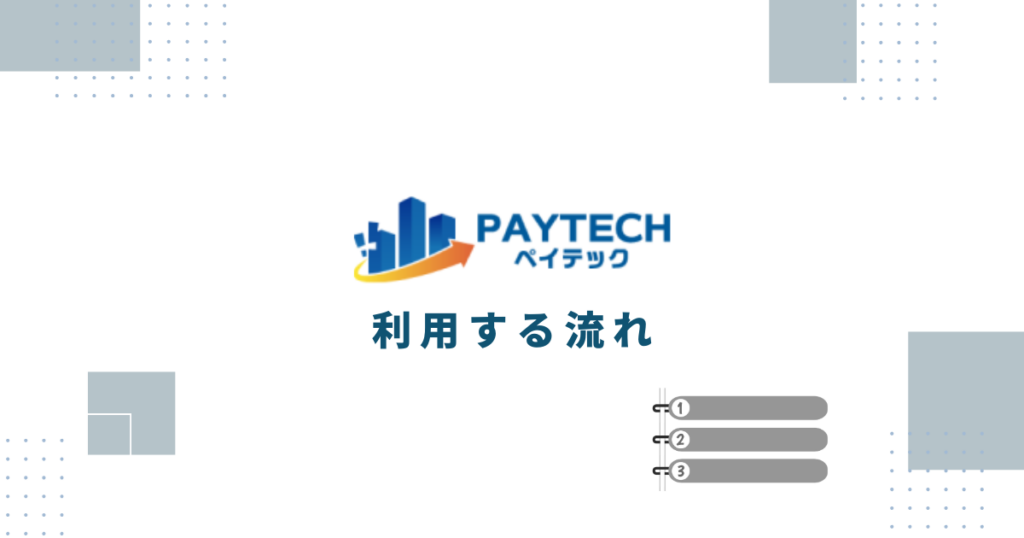 PayTech（ペイテック）を利用する流れ